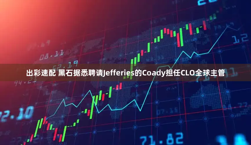 出彩速配 黑石据悉聘请Jefferies的Coady担任CLO全球主管