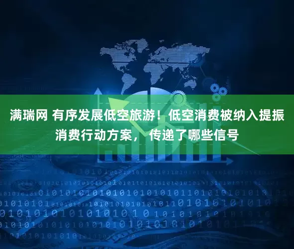 满瑞网 有序发展低空旅游！低空消费被纳入提振消费行动方案， 传递了哪些信号