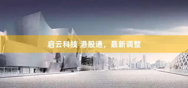 启云科技 港股通，最新调整