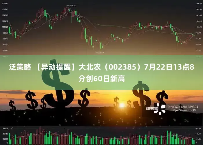 泛策略 【异动提醒】大北农（002385）7月22日13点8分创60日新高