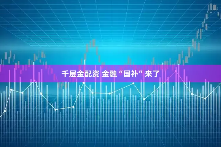千层金配资 金融“国补”来了