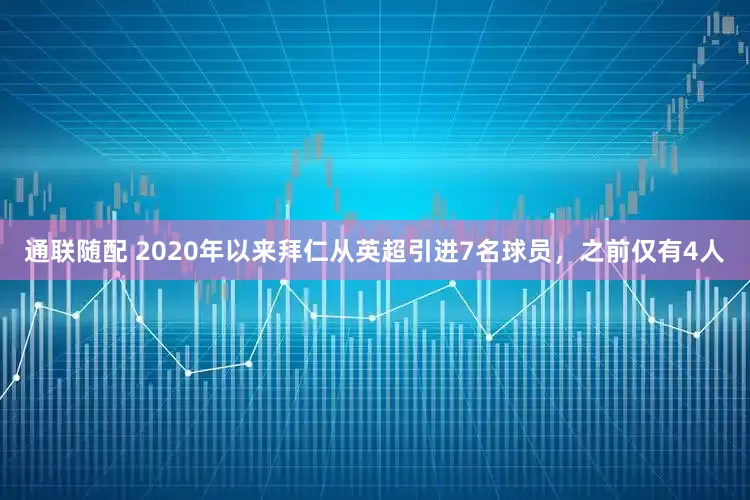 通联随配 2020年以来拜仁从英超引进7名球员，之前仅有4人