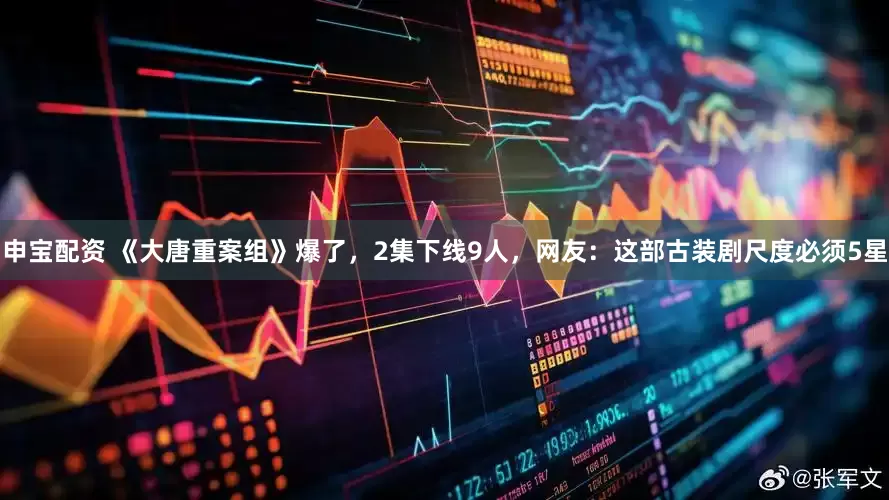 申宝配资 《大唐重案组》爆了，2集下线9人，网友：这部古装剧尺度必须5星