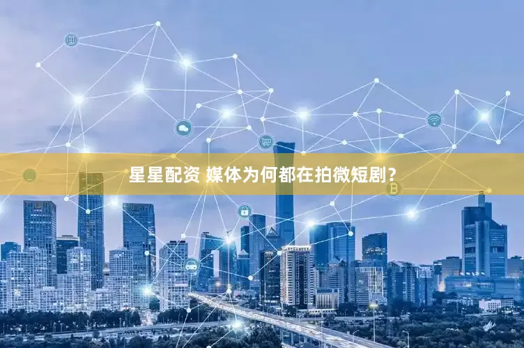 星星配资 媒体为何都在拍微短剧？