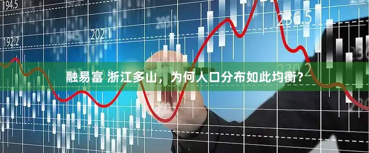融易富 浙江多山，为何人口分布如此均衡？