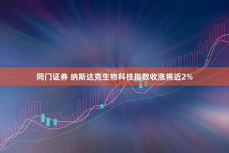 同门证券 纳斯达克生物科技指数收涨将近2%