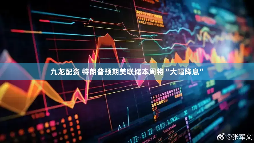 九龙配资 特朗普预期美联储本周将“大幅降息”