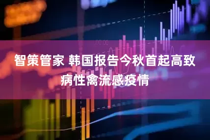 智策管家 韩国报告今秋首起高致病性禽流感疫情