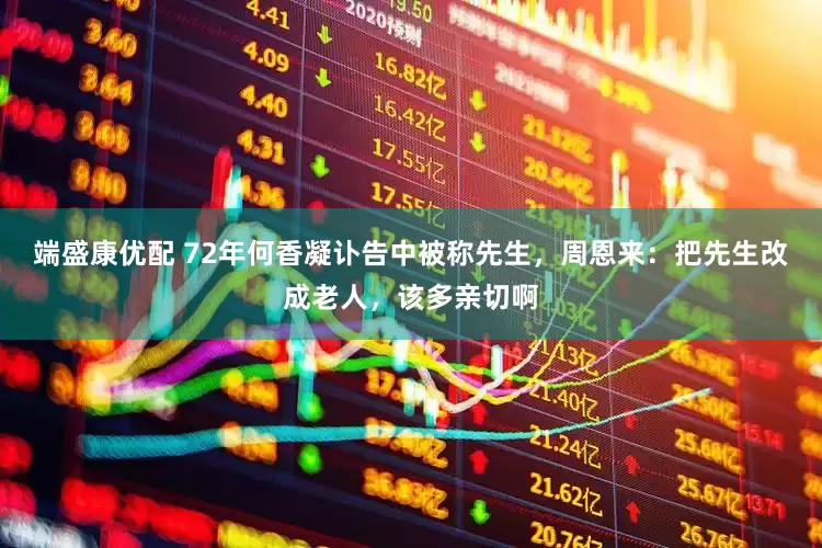 端盛康优配 72年何香凝讣告中被称先生，周恩来：把先生改成老人，该多亲切啊