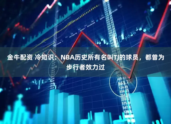 金牛配资 冷知识：NBA历史所有名叫TJ的球员，都曾为步行者效力过