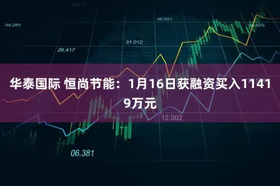 华泰国际 恒尚节能：1月16日获融资买入11419万元