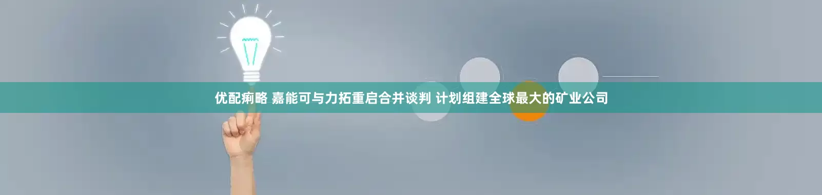 优配痢略 嘉能可与力拓重启合并谈判 计划组建全球最大的矿业公司