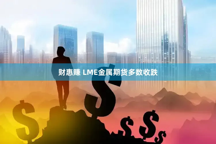 财惠赚 LME金属期货多数收跌