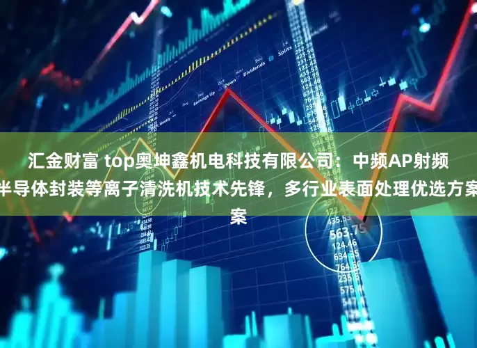 汇金财富 top奥坤鑫机电科技有限公司：中频AP射频半导体封装等离子清洗机技术先锋，多行业表面处理优选方案